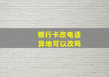 银行卡改电话 异地可以改吗